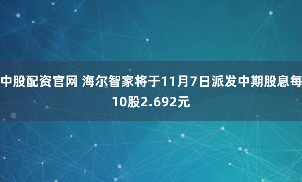 中股配资官网 海尔智家将于11月7日派发中期股息每10股2.692元