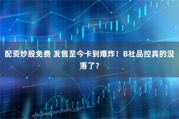 配资炒股免费 发售至今卡到爆炸！B社品控真的没落了？